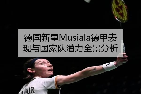 德国新星Musiala德甲表现与国家队潜力全景分析（leiesports）