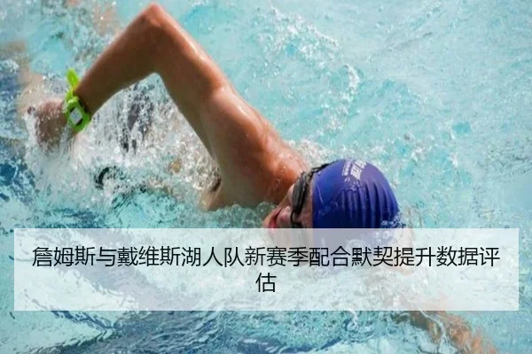 詹姆斯与戴维斯湖人队新赛季配合默契提升数据评估（leiesports）